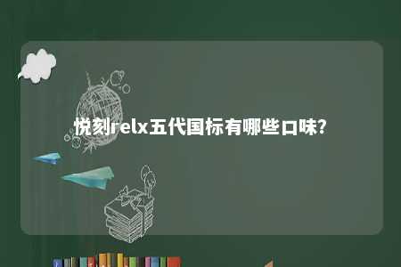 悦刻relx五代国标有哪些口味
？ 
